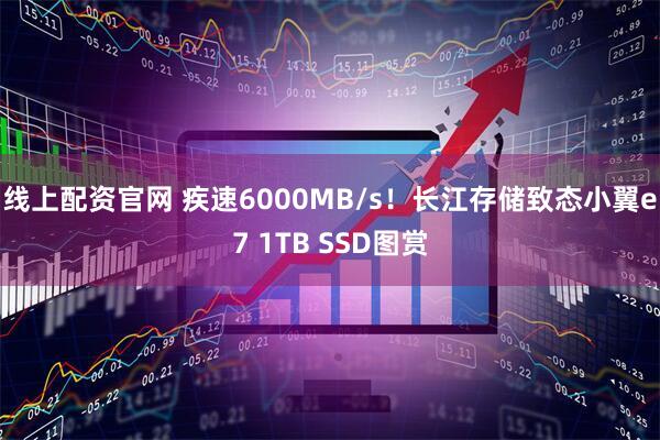 线上配资官网 疾速6000MB/s！长江存储致态小翼e7 1TB SSD图赏