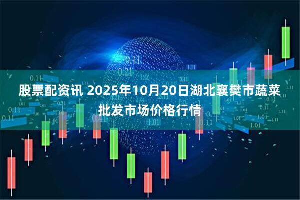 股票配资讯 2025年10月20日湖北襄樊市蔬菜批发市场价格行情