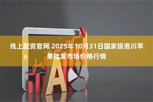 线上配资官网 2025年10月31日国家级洛川苹果批发市场价格行情