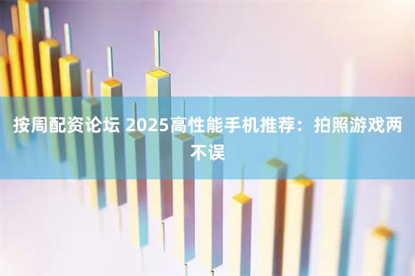 按周配资论坛 2025高性能手机推荐：拍照游戏两不误