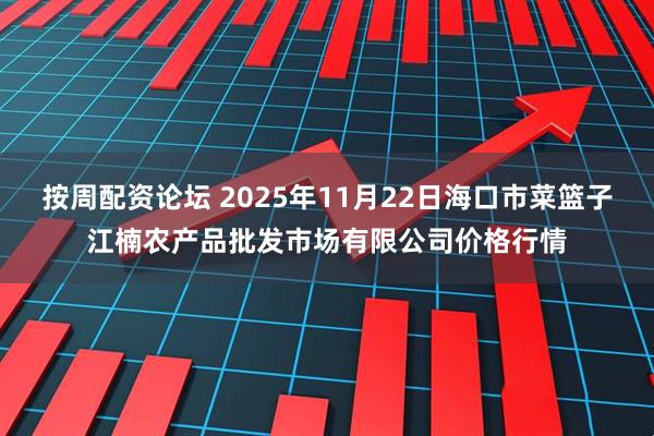 按周配资论坛 2025年11月22日海口市菜篮子江楠农产品批发市场有限公司价格行情