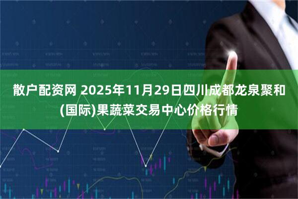 散户配资网 2025年11月29日四川成都龙泉聚和(国际)果蔬菜交易中心价格行情