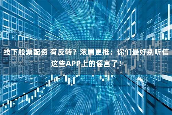 线下股票配资 有反转？浓眉更推：你们最好别听信这些APP上的谣言了！