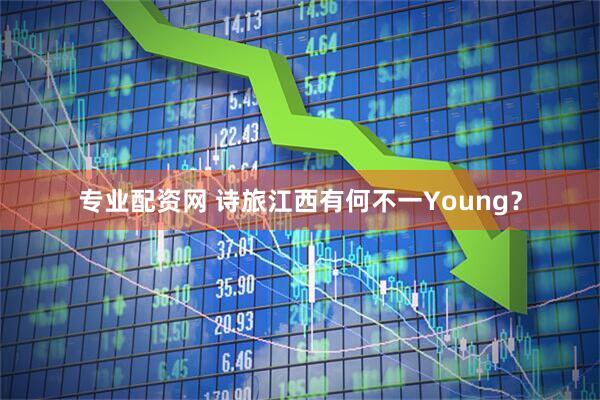 专业配资网 诗旅江西有何不一Young？