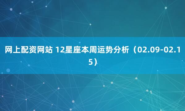 网上配资网站 12星座本周运势分析（02.09-02.15）