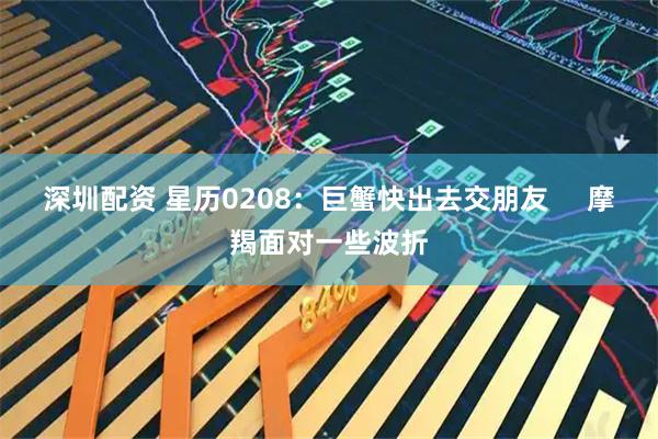 深圳配资 星历0208：巨蟹快出去交朋友     摩羯面对一些波折