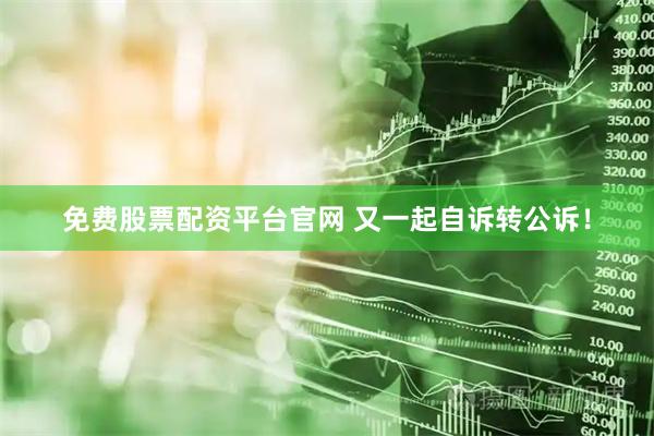 免费股票配资平台官网 又一起自诉转公诉！