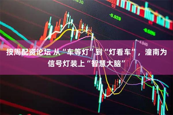 按周配资论坛 从“车等灯”到“灯看车”，潼南为信号灯装上“智慧大脑”